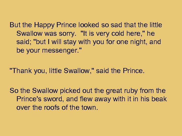 But the Happy Prince looked so sad that the little Swallow was sorry. 