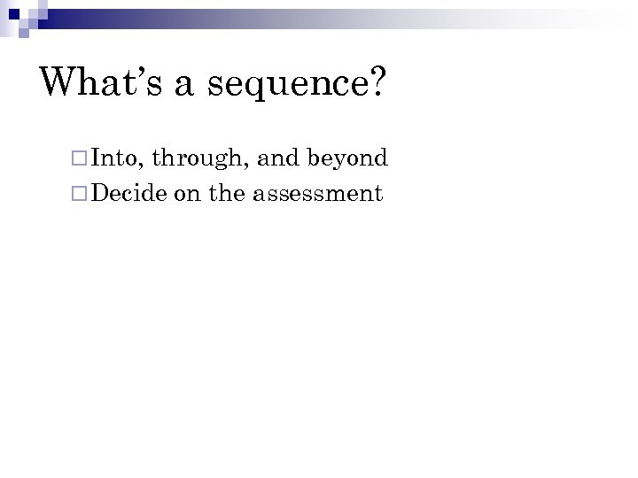 What’s a sequence? ¨ Into, through, and beyond ¨ Decide on the assessment 