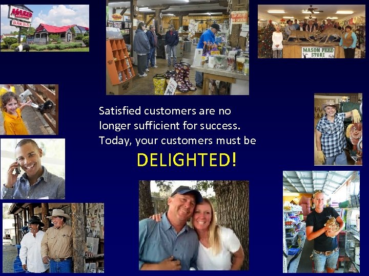 Satisfied customers are no longer sufficient for success. Today, your customers must be DELIGHTED!