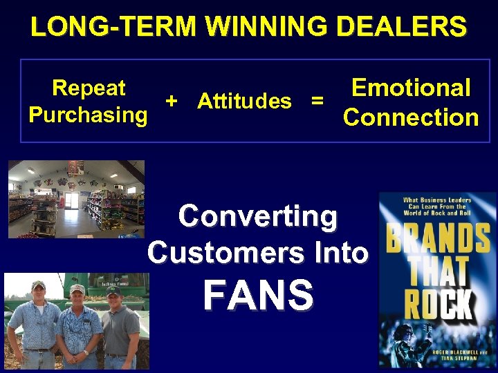 LONG-TERM WINNING DEALERS Repeat Emotional + Attitudes = Purchasing Connection Converting Customers Into FANS