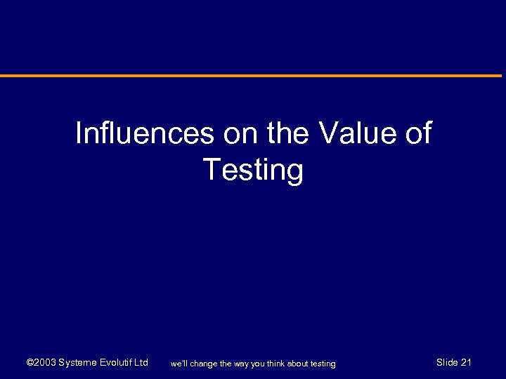 Influences on the Value of Testing © 2003 Systeme Evolutif Ltd we’ll change the