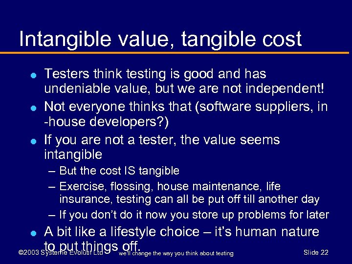 Intangible value, tangible cost l l l Testers think testing is good and has