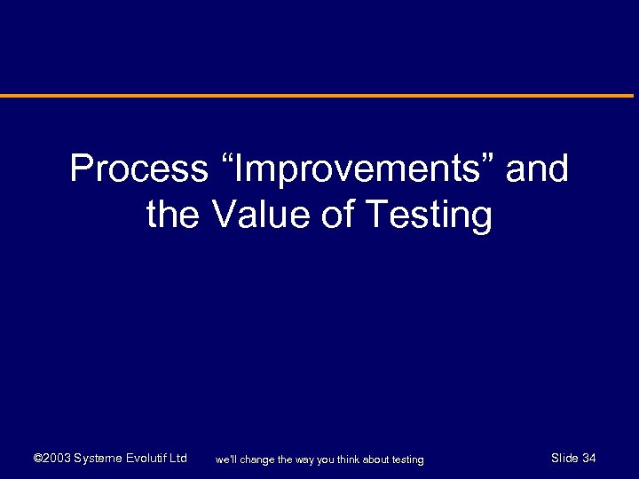 Process “Improvements” and the Value of Testing © 2003 Systeme Evolutif Ltd we’ll change
