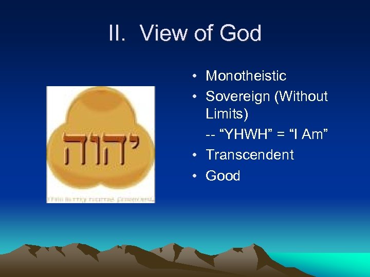 II. View of God • Monotheistic • Sovereign (Without Limits) -- “YHWH” = “I