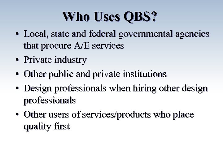 Who Uses QBS? • Local, state and federal governmental agencies that procure A/E services