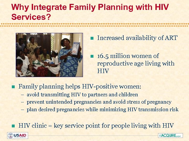 Why Integrate Family Planning with HIV Services? n n n Increased availability of ART