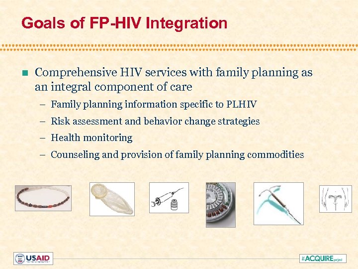 Goals of FP-HIV Integration n Comprehensive HIV services with family planning as an integral