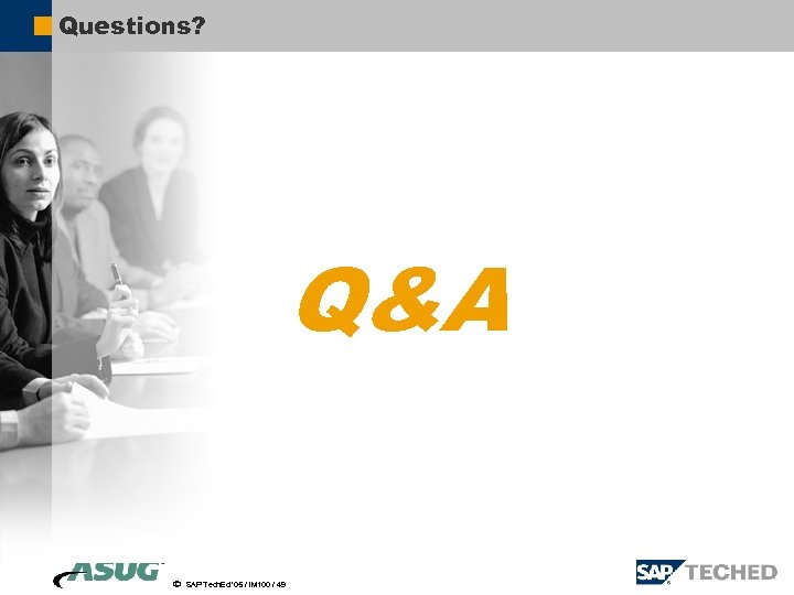 Questions? Q&A ã SAP Tech. Ed ’ 05 / IM 100 / 49 