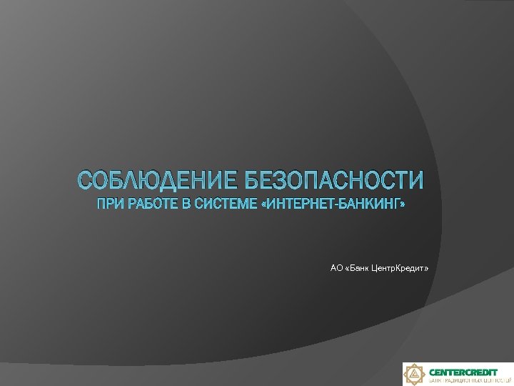 СОБЛЮДЕНИЕ БЕЗОПАСНОСТИ ПРИ РАБОТЕ В СИСТЕМЕ «ИНТЕРНЕТ-БАНКИНГ» АО «Банк Центр. Кредит» 