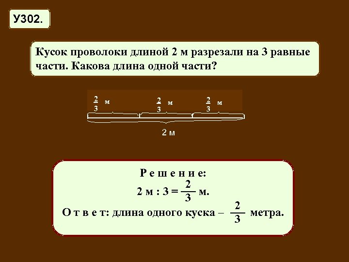 У 302. Кусок проволоки длиной 2 м разрезали на 3 равные части. Какова длина