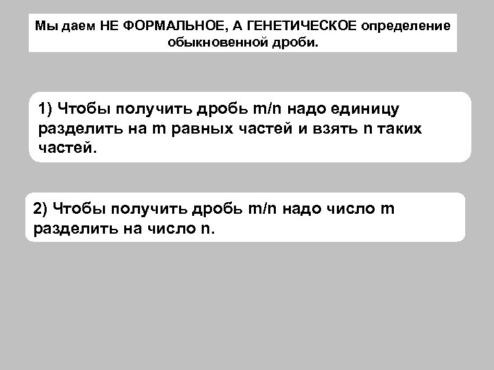 Мы даем НЕ ФОРМАЛЬНОЕ, А ГЕНЕТИЧЕСКОЕ определение обыкновенной дроби. 1) Чтобы получить дробь m/n