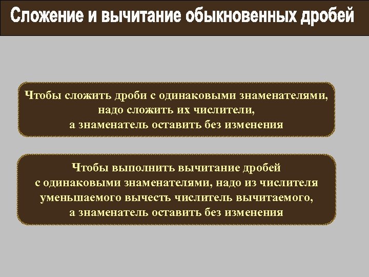 Чтобы сложить дроби с одинаковыми знаменателями, надо сложить их числители, а знаменатель оставить без