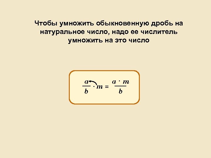 Чтобы умножить обыкновенную дробь на натуральное число, надо ее числитель умножить на это число