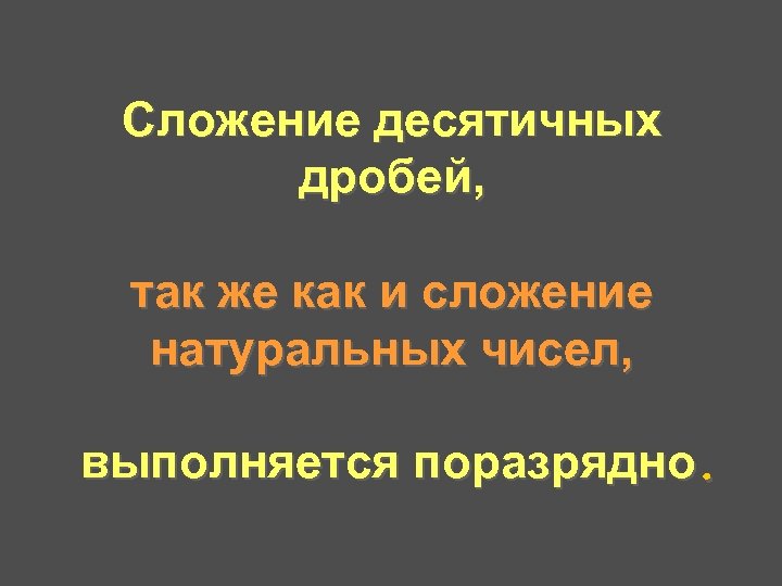 Сложение десятичных дробей, так же как и сложение натуральных чисел, выполняется поразрядно. 