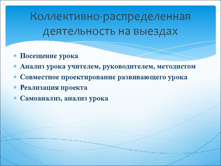 Коллективно-распределенная деятельность на выездах Посещение урока Анализ урока учителем, руководителем, методистом Совместное проектирование развивающего