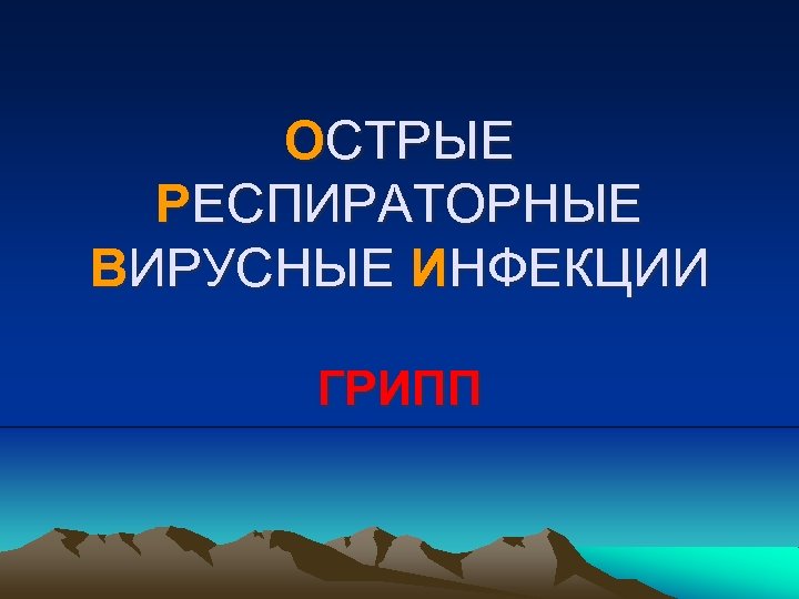 ОСТРЫЕ РЕСПИРАТОРНЫЕ ВИРУСНЫЕ ИНФЕКЦИИ ГРИПП 