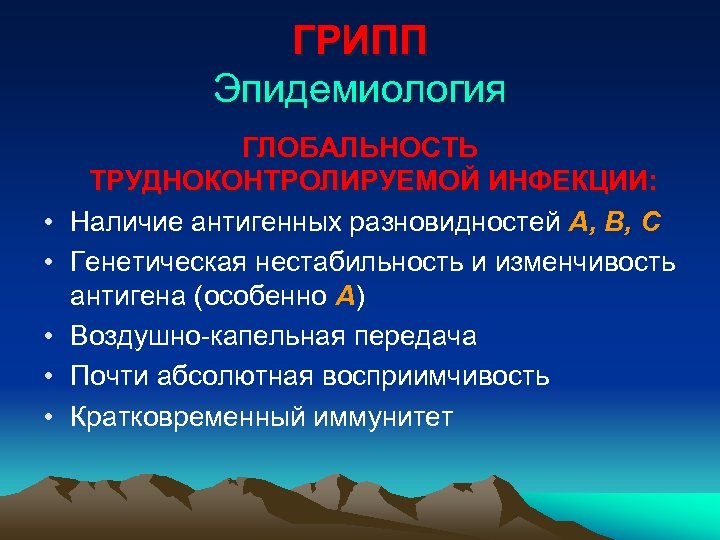 ГРИПП Эпидемиология • • • ГЛОБАЛЬНОСТЬ ТРУДНОКОНТРОЛИРУЕМОЙ ИНФЕКЦИИ: Наличие антигенных разновидностей А, В, С