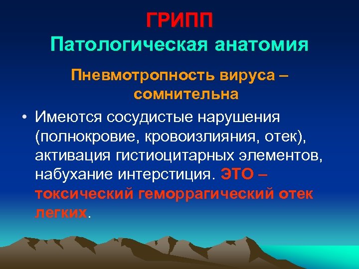ГРИПП Патологическая анатомия Пневмотропность вируса – сомнительна • Имеются сосудистые нарушения (полнокровие, кровоизлияния, отек),