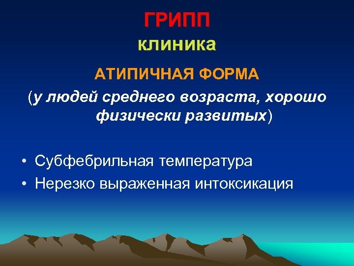 ГРИПП клиника АТИПИЧНАЯ ФОРМА (у людей среднего возраста, хорошо физически развитых) • Субфебрильная температура