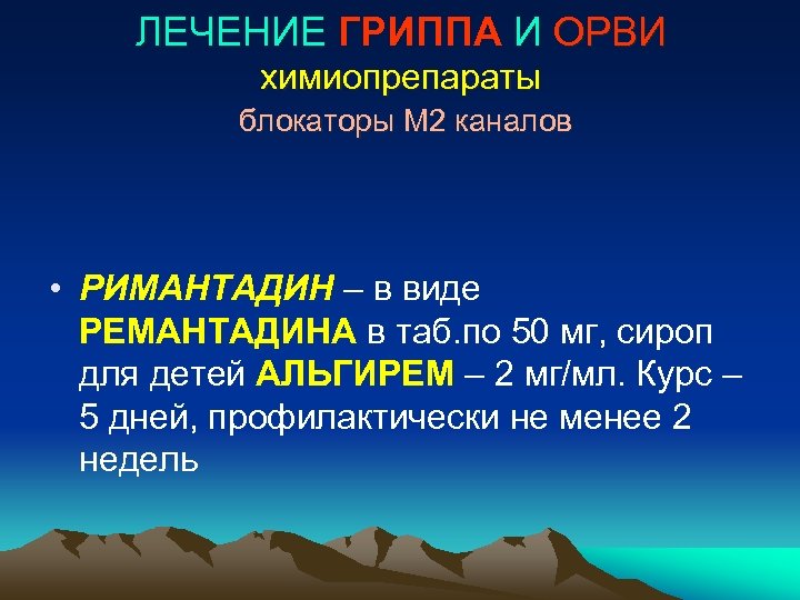 ЛЕЧЕНИЕ ГРИППА И ОРВИ химиопрепараты блокаторы М 2 каналов • РИМАНТАДИН – в виде