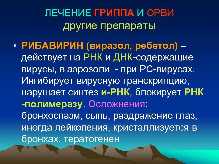 ЛЕЧЕНИЕ ГРИППА И ОРВИ другие препараты • РИБАВИРИН (виразол, ребетол) – действует на РНК