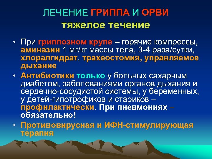 ЛЕЧЕНИЕ ГРИППА И ОРВИ тяжелое течение • При гриппозном крупе – горячие компрессы, аминазин