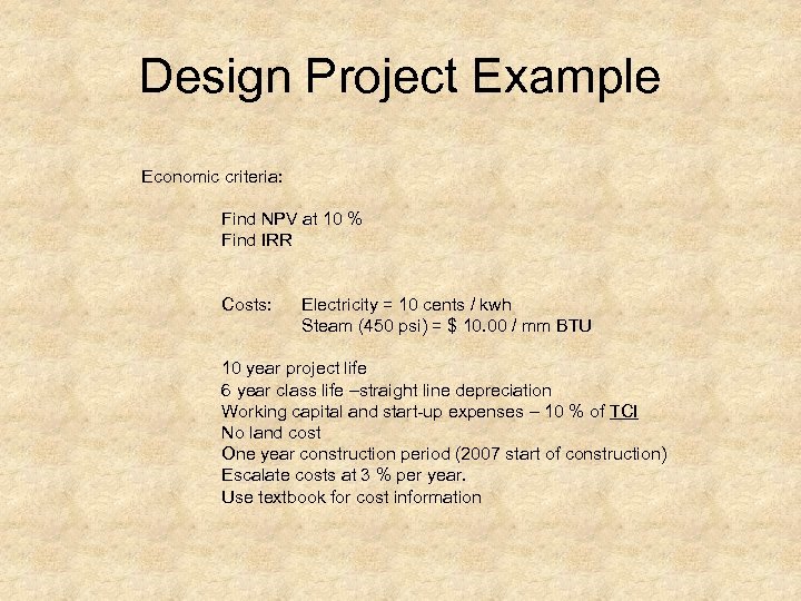 Design Project Example Economic criteria: Find NPV at 10 % Find IRR Costs: Electricity