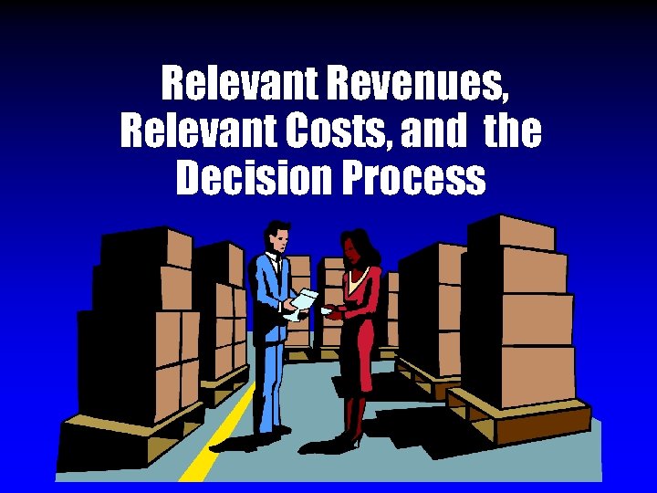 Relevant Revenues, Relevant Costs, and the Decision Process 