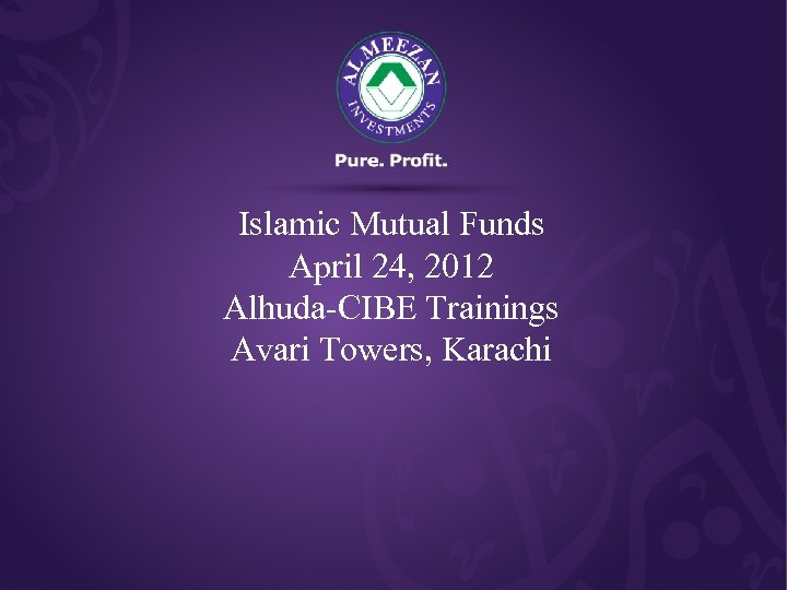 Islamic Mutual Funds April 24, 2012 Alhuda-CIBE Trainings Avari Towers, Karachi 