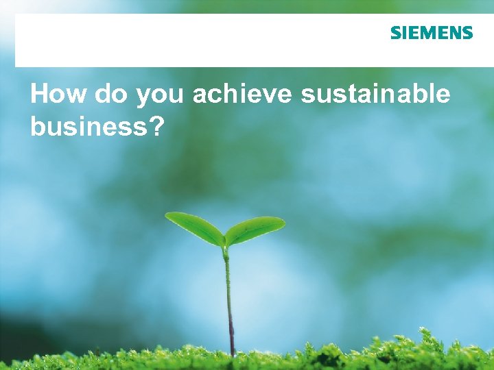 How do you achieve sustainable business? Page 1 © Siemens AG 2010. All Rights