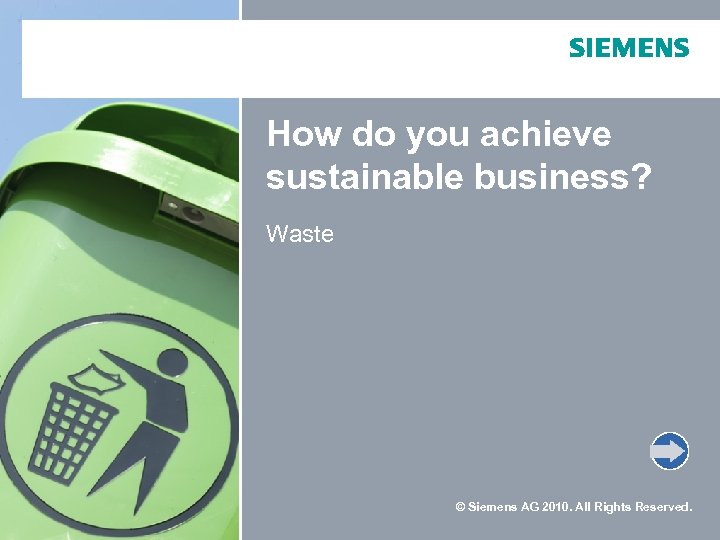 How do you achieve sustainable business? Waste © Siemens AG 2010. All Rights Reserved.