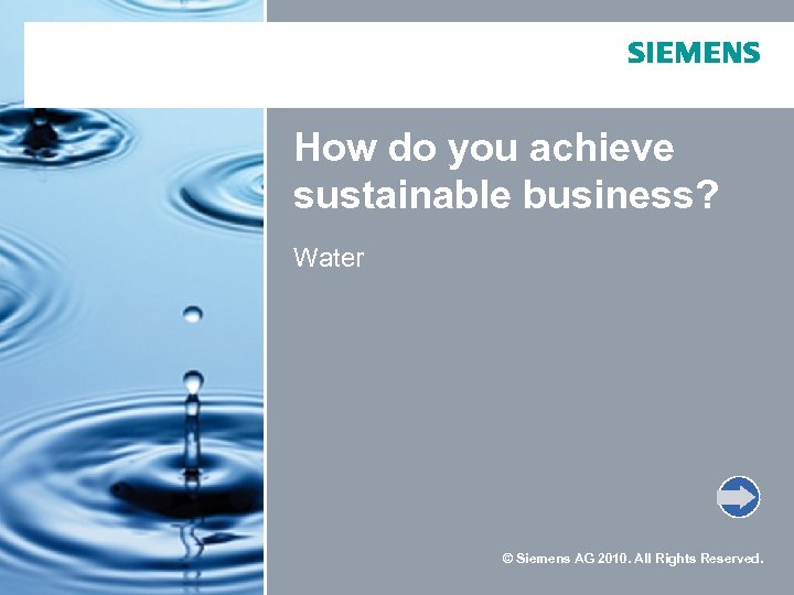 How do you achieve sustainable business? Water © Siemens AG 2010. All Rights Reserved.