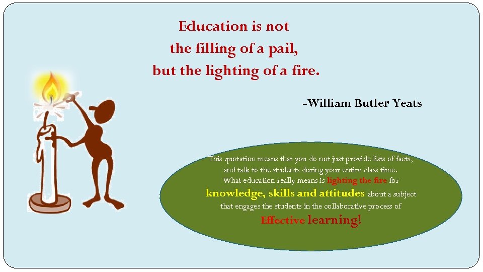 Education is not the filling of a pail, but the lighting of a fire.