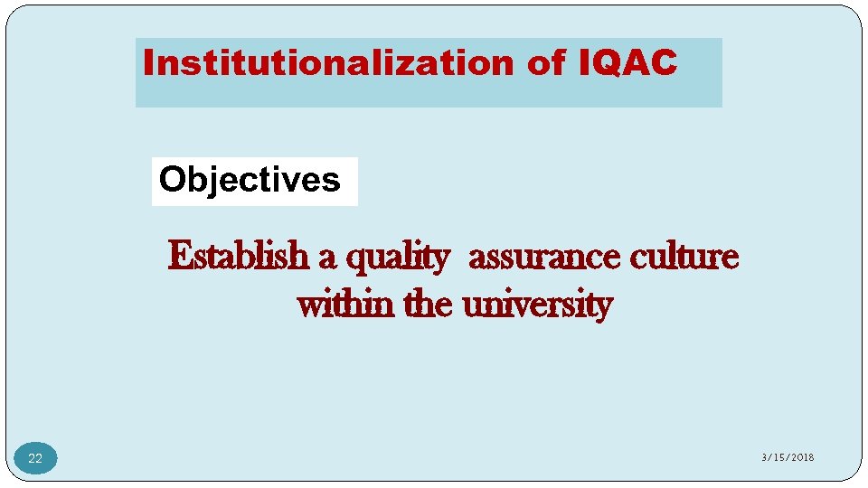 Institutionalization of IQAC Objectives Establish a quality assurance culture within the university 22 3/15/2018