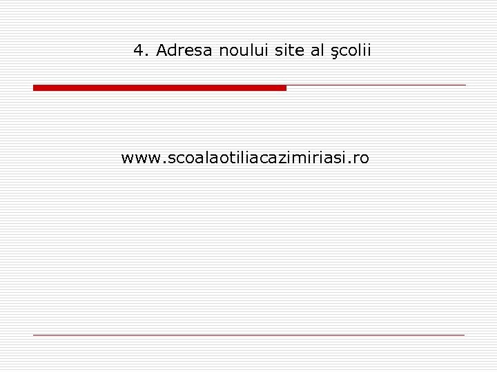 4. Adresa noului site al şcolii www. scoalaotiliacazimiriasi. ro 