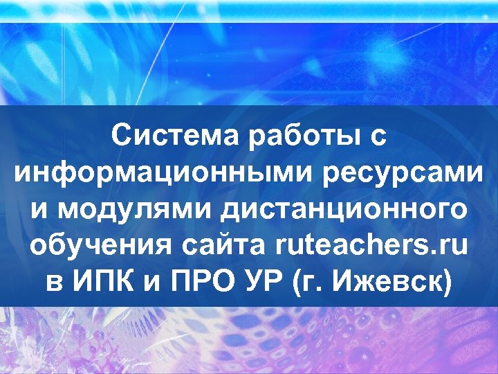 Система работы с информационными ресурсами и модулями дистанционного обучения сайта ruteachers. ru в ИПК