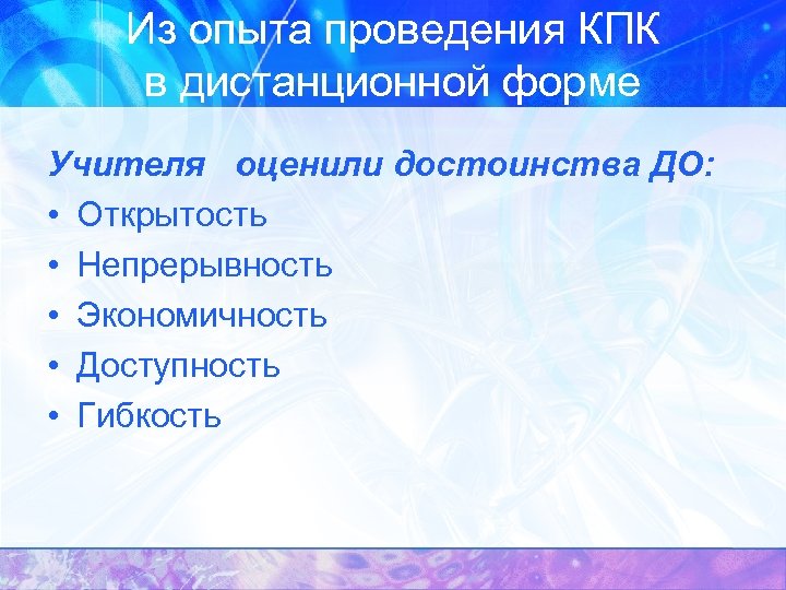 Из опыта проведения КПК в дистанционной форме Учителя оценили достоинства ДО: • Открытость •