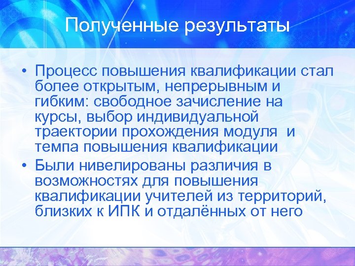 Полученные результаты • Процесс повышения квалификации стал более открытым, непрерывным и гибким: свободное зачисление