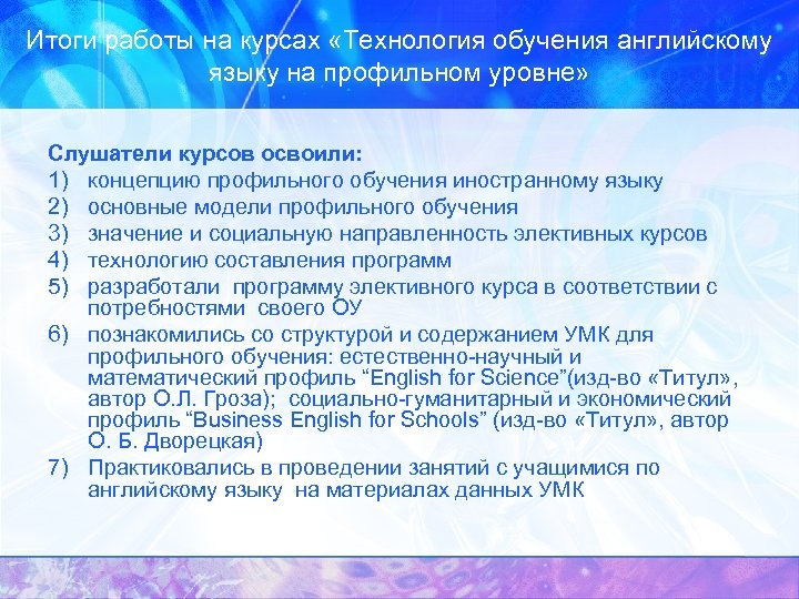 Итоги работы на курсах «Технология обучения английскому языку на профильном уровне» Слушатели курсов освоили: