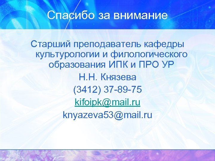 Спасибо за внимание Старший преподаватель кафедры культурологии и филологического образования ИПК и ПРО УР