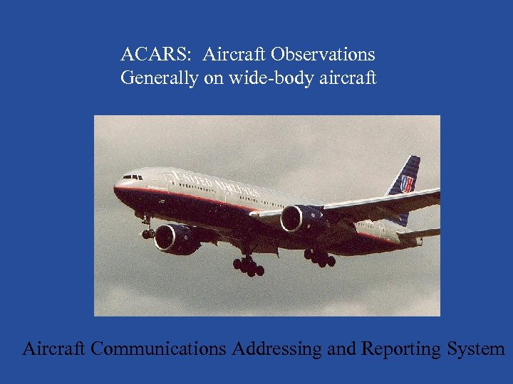 ACARS: Aircraft Observations Generally on wide-body aircraft Aircraft Communications Addressing and Reporting System 