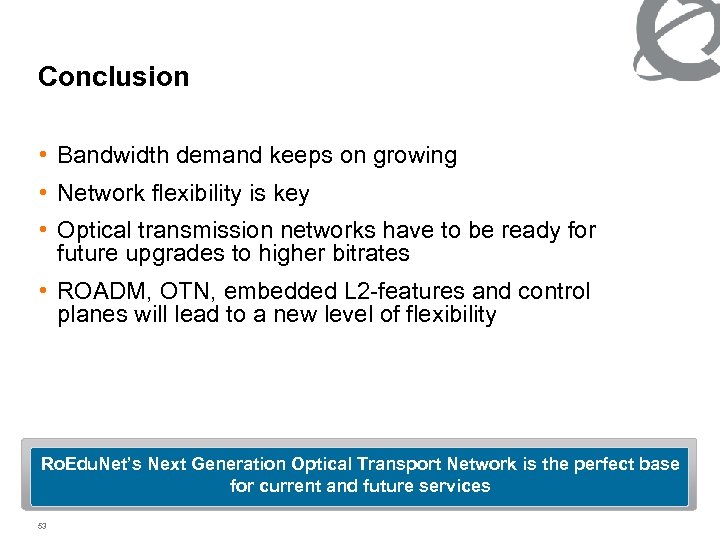 Conclusion • Bandwidth demand keeps on growing • Network flexibility is key • Optical