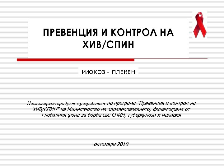 ПРЕВЕНЦИЯ И КОНТРОЛ НА ХИВ/СПИН РИОКОЗ - ПЛЕВЕН Настоящият продукт е разработен по програма