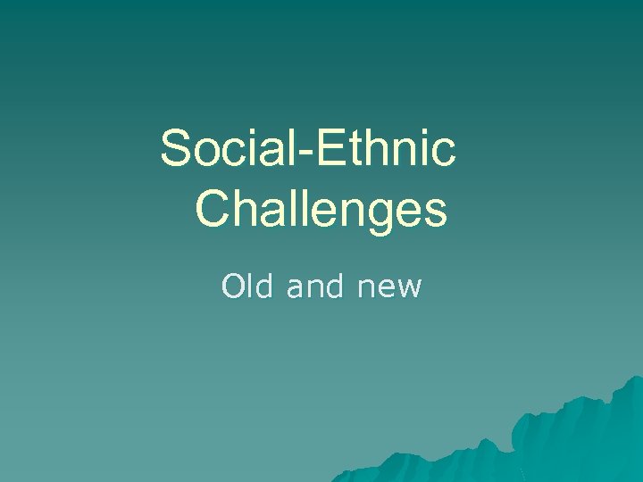 Social-Ethnic Challenges Old and new 