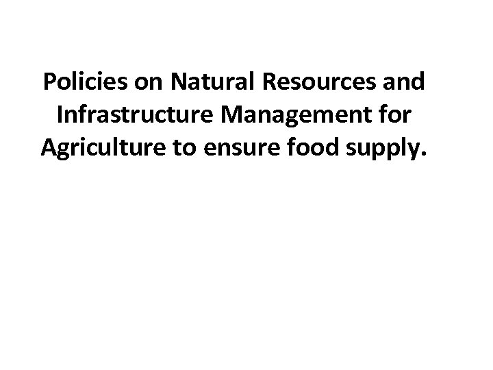 Policies on Natural Resources and Infrastructure Management for Agriculture to ensure food supply. 
