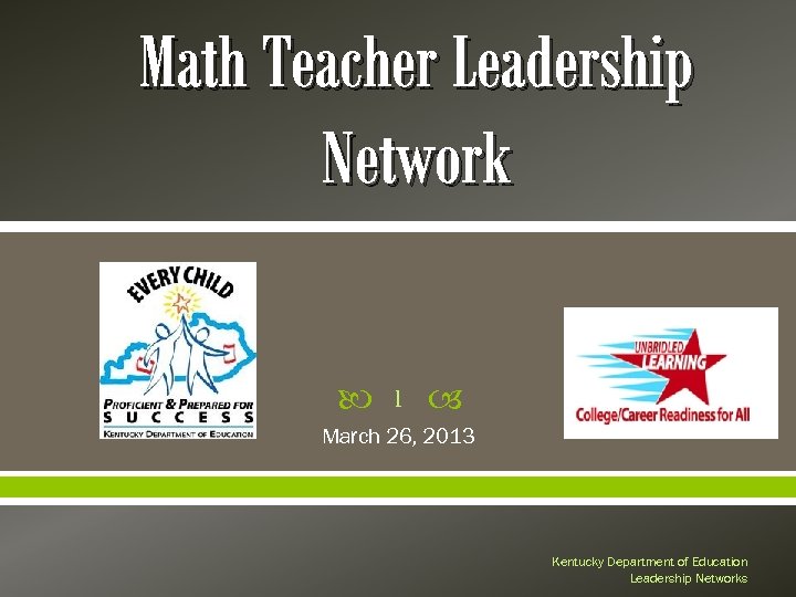 Math Teacher Leadership Network 1 March 26, 2013 Kentucky Department of Education Leadership Networks