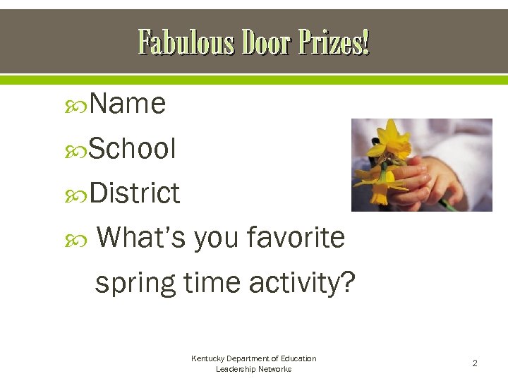 Fabulous Door Prizes! Name School District What’s you favorite spring time activity? Kentucky Department