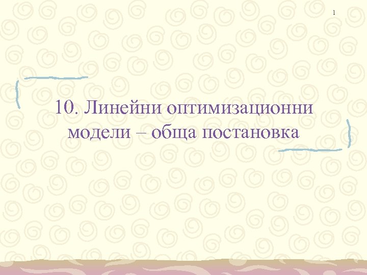 1 10. Линейни оптимизационни модели – обща постановка 