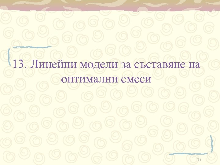 13. Линейни модели за съставяне на оптимални смеси 21 