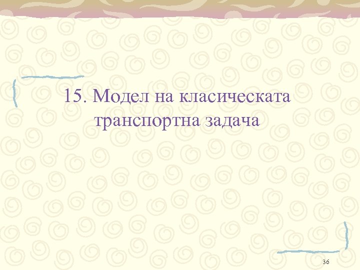 15. Модел на класическата транспортна задача 36 